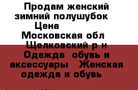 Продам женский зимний полушубок  › Цена ­ 15 000 - Московская обл., Щелковский р-н Одежда, обувь и аксессуары » Женская одежда и обувь   